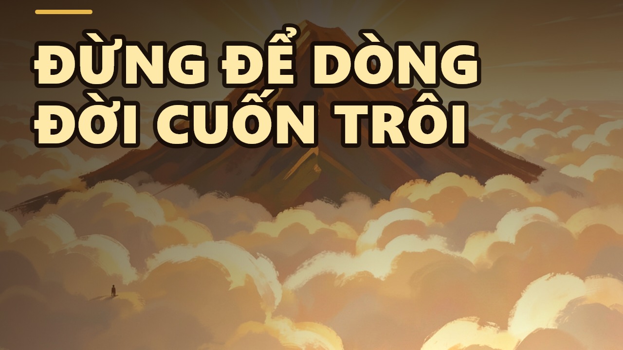 Mục Đích Cuộc Sống: Đừng Để Dòng Đời Cuốn Bạn Đi