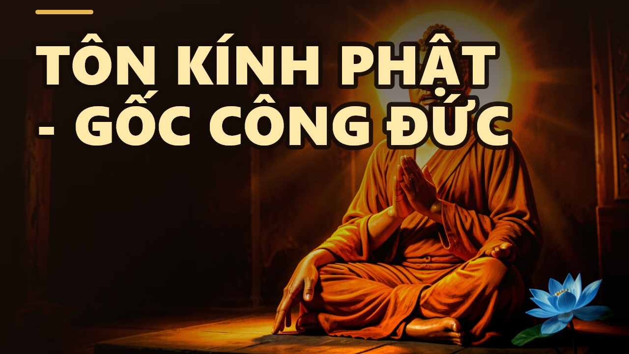 Tôn kính Phật: Công đức căn bản nhất mà nhiều người vô tình bỏ quên
